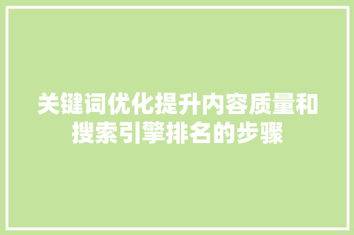 关键词优化提升内容质量和搜索引擎排名的步骤