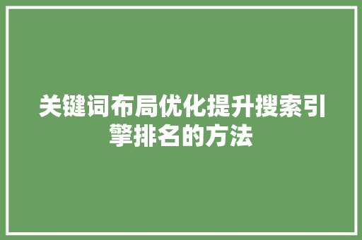 关键词布局优化提升搜索引擎排名的方法