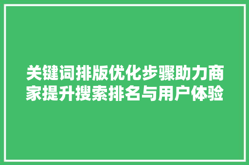 关键词排版优化步骤助力商家提升搜索排名与用户体验