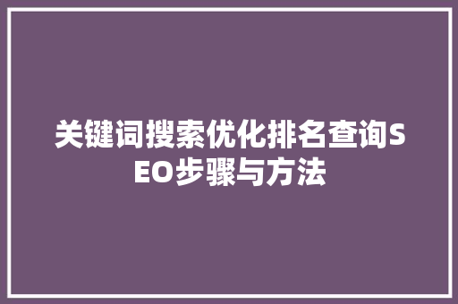 关键词搜索优化排名查询SEO步骤与方法