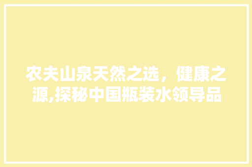 农夫山泉天然之选，健康之源,探秘中国瓶装水领导品牌