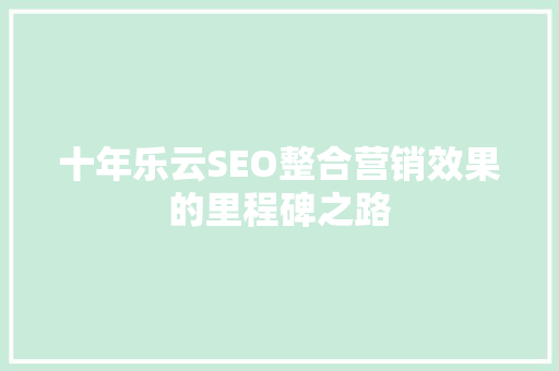十年乐云SEO整合营销效果的里程碑之路  第1张