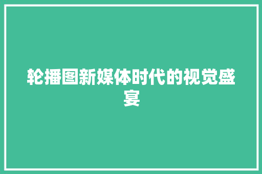 轮播图新媒体时代的视觉盛宴