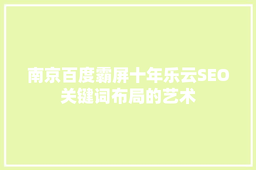 南京百度霸屏十年乐云SEO关键词布局的艺术
