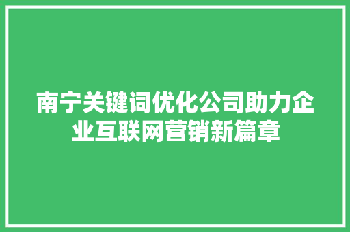 南宁关键词优化公司助力企业互联网营销新篇章