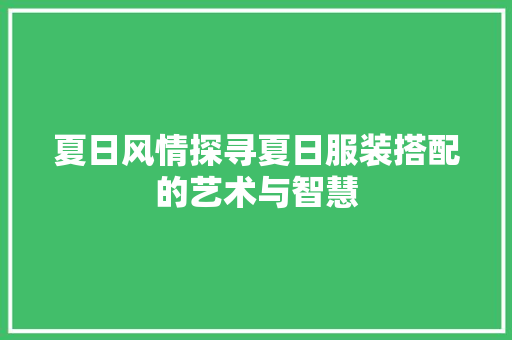 夏日风情探寻夏日服装搭配的艺术与智慧