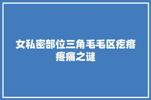 女私密部位三角毛毛区疙瘩疼痛之谜