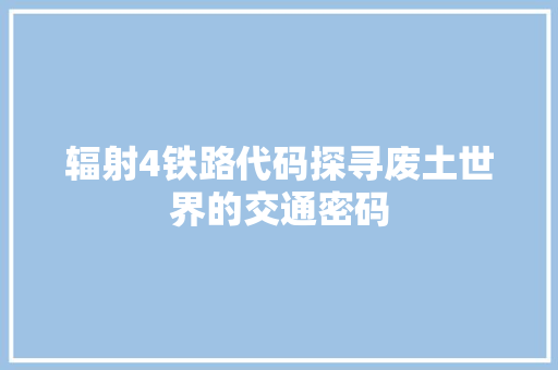 辐射4铁路代码探寻废土世界的交通密码