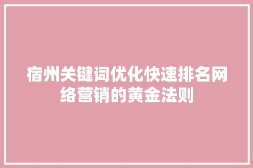 宿州关键词优化快速排名网络营销的黄金法则  第1张