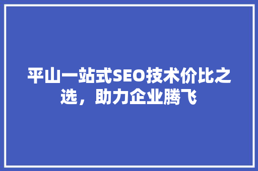 平山一站式SEO技术价比之选，助力企业腾飞