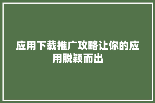 应用下载推广攻略让你的应用脱颖而出