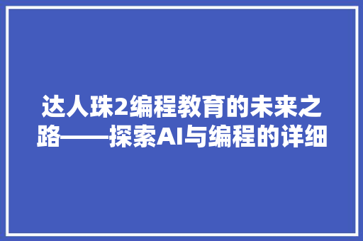 达人珠2编程教育的未来之路——探索AI与编程的详细融合  第1张