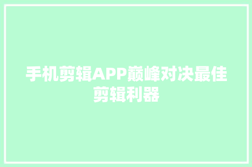 手机剪辑APP巅峰对决最佳剪辑利器