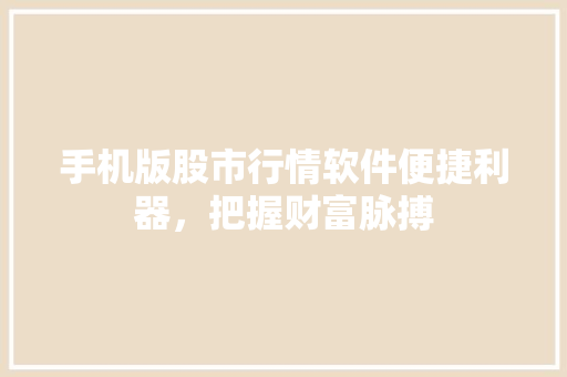 手机版股市行情软件便捷利器，把握财富脉搏  第1张