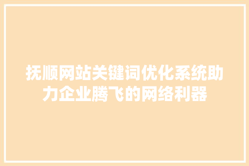 抚顺网站关键词优化系统助力企业腾飞的网络利器