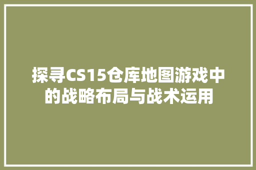 探寻CS15仓库地图游戏中的战略布局与战术运用