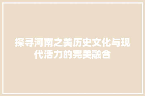 探寻河南之美历史文化与现代活力的完美融合
