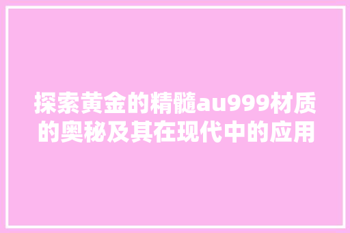 探索黄金的精髓au999材质的奥秘及其在现代中的应用  第1张