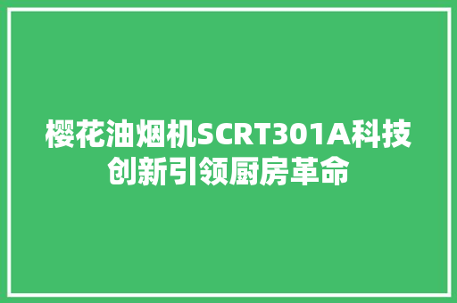 樱花油烟机SCRT301A科技创新引领厨房革命