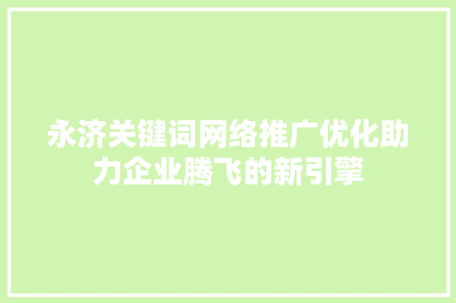 永济关键词网络推广优化助力企业腾飞的新引擎