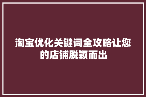 淘宝优化关键词全攻略让您的店铺脱颖而出