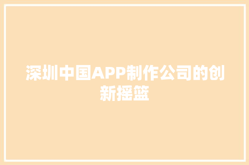 深圳中国APP制作公司的创新摇篮  第1张