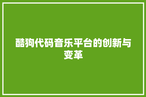 酷狗代码音乐平台的创新与变革