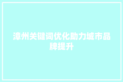 漳州关键词优化助力城市品牌提升