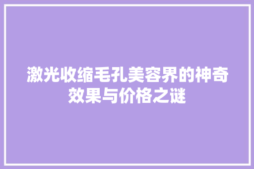 激光收缩毛孔美容界的神奇效果与价格之谜