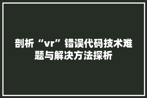 剖析“vr”错误代码技术难题与解决方法探析