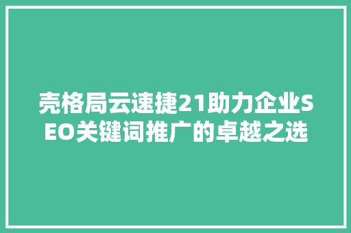 壳格局云速捷21助力企业SEO关键词推广的卓越之选