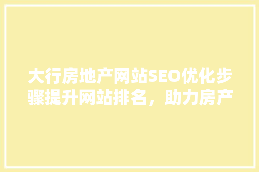 大行房地产网站SEO优化步骤提升网站排名，助力房产销售