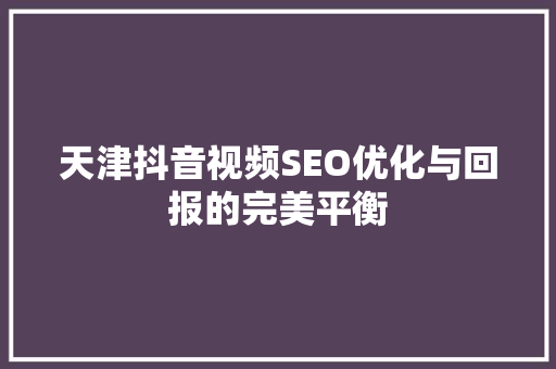 天津抖音视频SEO优化与回报的完美平衡