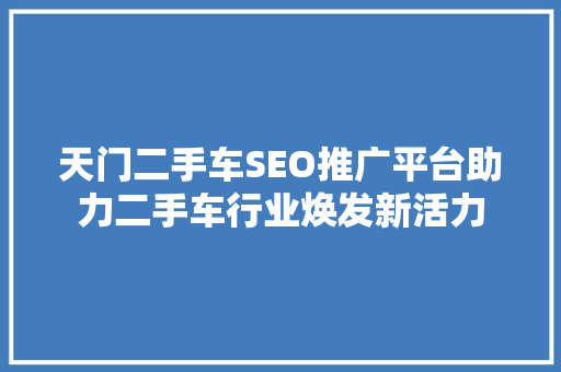 天门二手车SEO推广平台助力二手车行业焕发新活力