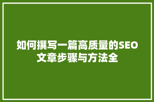 如何撰写一篇高质量的SEO文章步骤与方法全