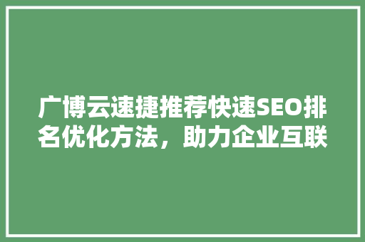 广博云速捷推荐快速SEO排名优化方法，助力企业互联网发展  第1张
