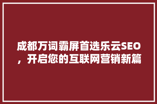 成都万词霸屏首选乐云SEO，开启您的互联网营销新篇章