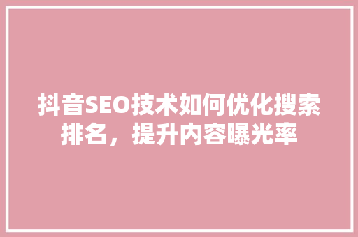 抖音SEO技术如何优化搜索排名，提升内容曝光率