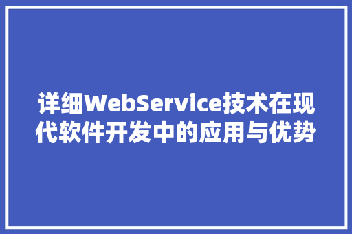 详细WebService技术在现代软件开发中的应用与优势