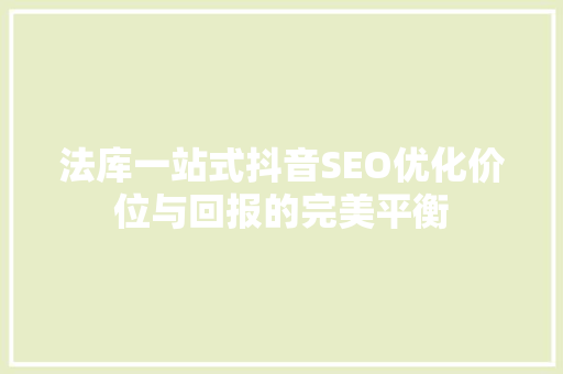 法库一站式抖音SEO优化价位与回报的完美平衡