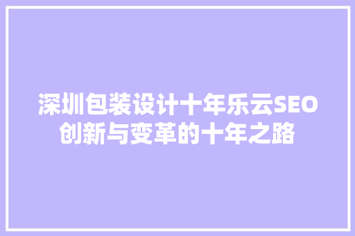 深圳包装设计十年乐云SEO创新与变革的十年之路