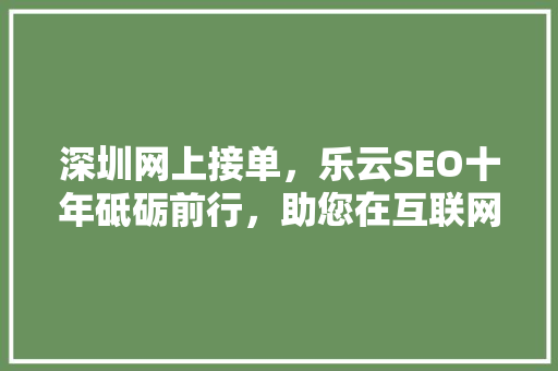 深圳网上接单，乐云SEO十年砥砺前行，助您在互联网浪潮中乘风破浪