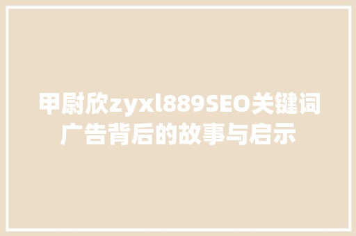 甲尉欣zyxl889SEO关键词广告背后的故事与启示