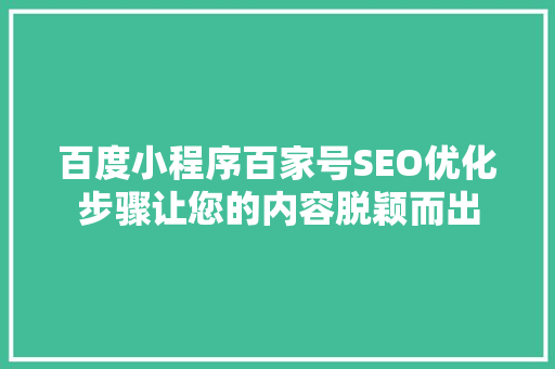 百度小程序百家号SEO优化步骤让您的内容脱颖而出
