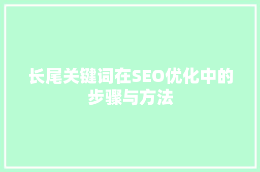 长尾关键词在SEO优化中的步骤与方法