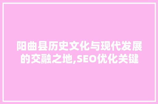 阳曲县历史文化与现代发展的交融之地,SEO优化关键词详细