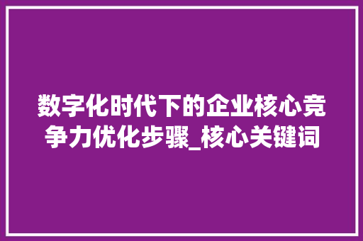 数字化时代下的企业核心竞争力优化步骤_核心关键词优化速成