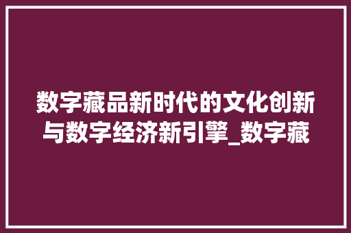 数字藏品新时代的文化创新与数字经济新引擎_数字藏品关键词优化方法