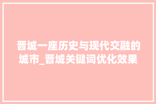 晋城一座历史与现代交融的城市_晋城关键词优化效果
