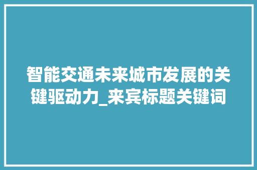 智能交通未来城市发展的关键驱动力_来宾标题关键词优化